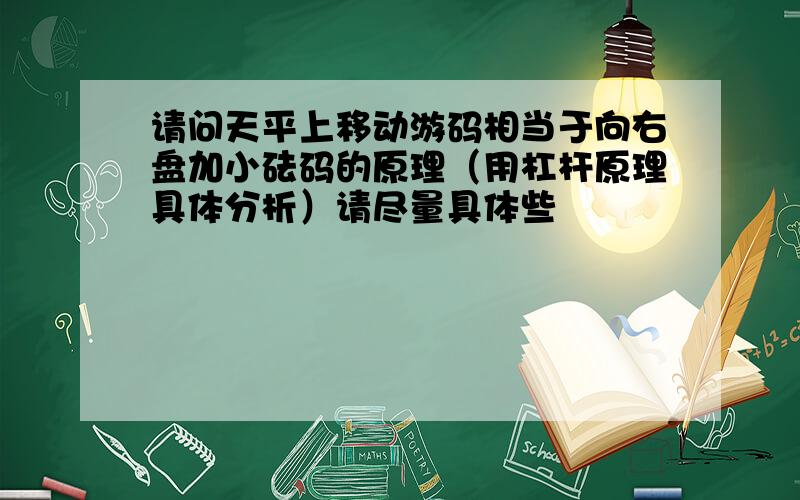 请问天平上移动游码相当于向右盘加小砝码的原理（用杠杆原理具体分析）请尽量具体些