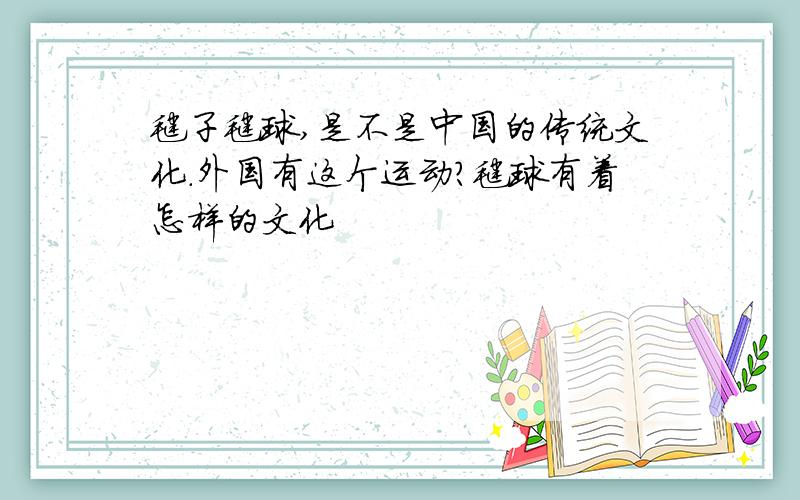 毽子毽球,是不是中国的传统文化.外国有这个运动?毽球有着怎样的文化