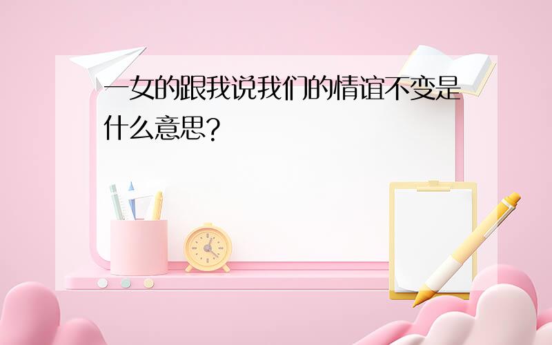 一女的跟我说我们的情谊不变是什么意思?