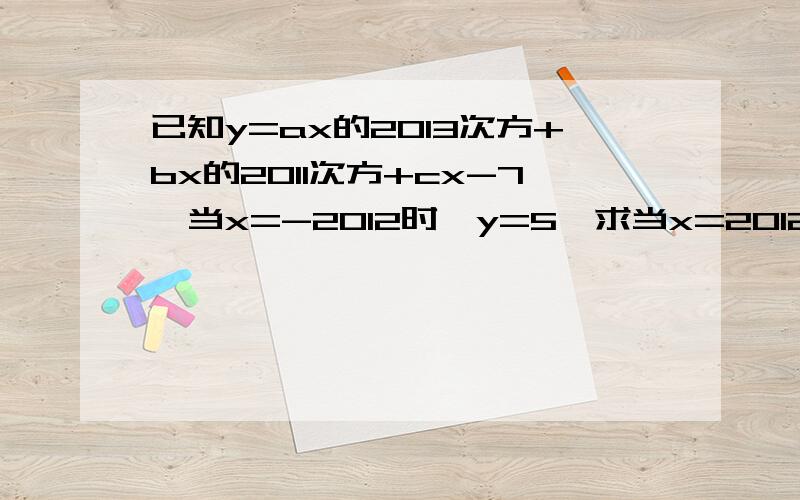 已知y=ax的2013次方+bx的2011次方+cx-7,当x=-2012时,y=5,求当x=2012s时,y等于多少?我急用