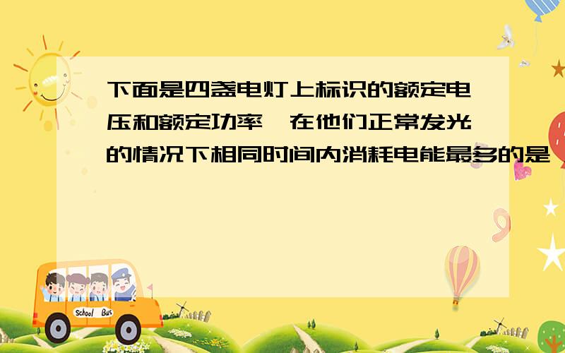 下面是四盏电灯上标识的额定电压和额定功率,在他们正常发光的情况下相同时间内消耗电能最多的是 A“36V 40W” B “220V 25W”C“220V 60W” D“110V 100W”