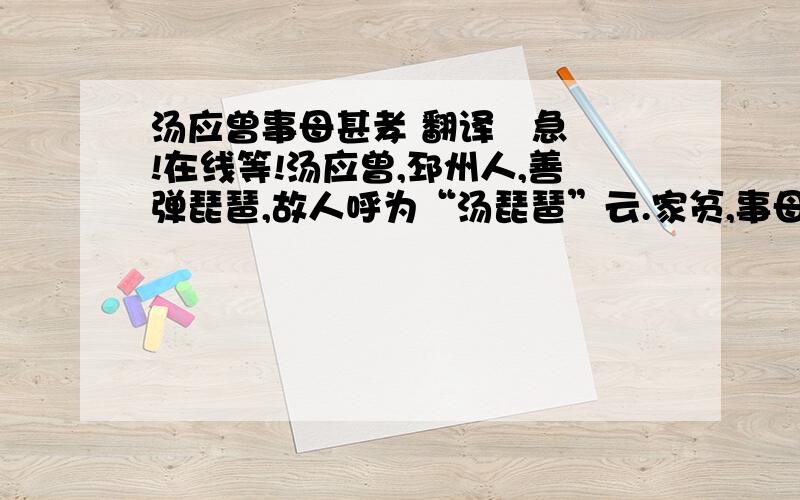 汤应曾事母甚孝 翻译   急!在线等!汤应曾,邳州人,善弹琵琶,故人呼为“汤琵琶”云.家贫,事母甚孝.所居有石楠树,构茅屋,奉 母朝夕.幼好音律,闻歌声辄哭.已学歌,歌罢又哭.其母问曰：“儿何