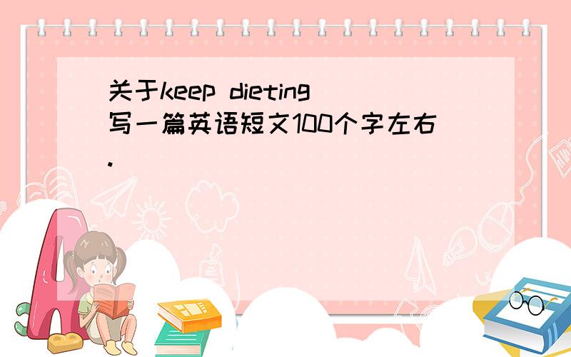 关于keep dieting写一篇英语短文100个字左右.