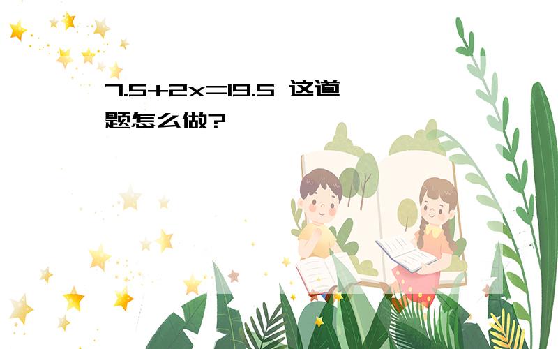 7.5+2x=19.5 这道题怎么做?