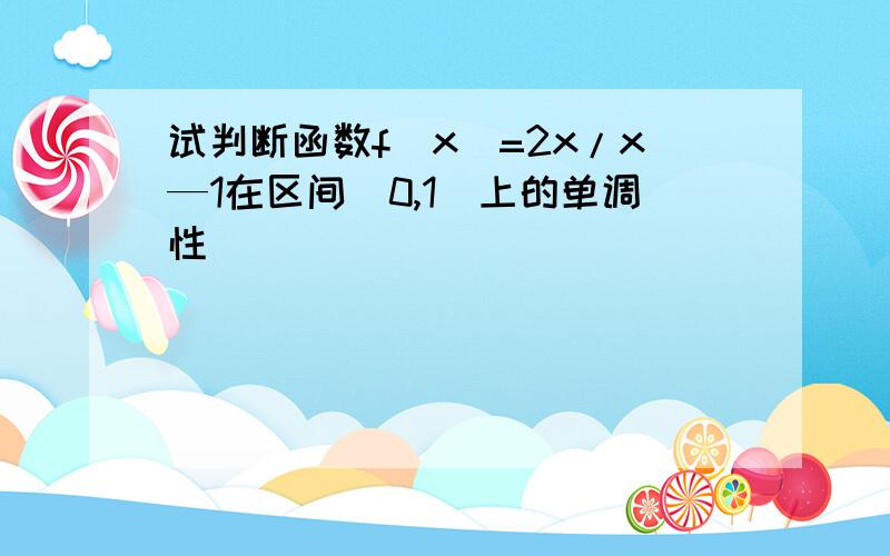 试判断函数f(x)=2x/x—1在区间(0,1)上的单调性