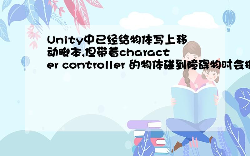 Unity中已经给物体写上移动脚本,但带着character controller 的物体碰到障碍物时会推开障碍物我想让物体碰到障碍物就无法前进,该用什么代码来判断,或者该怎么做~