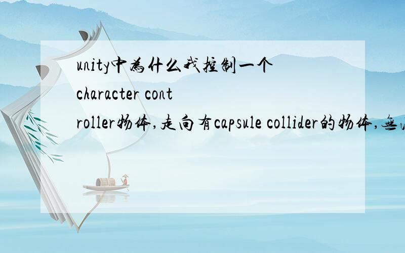 unity中为什么我控制一个character controller物体,走向有capsule collider的物体,无法触发碰撞事件OnCollisionEnterOnCollisionExitOnCollisionStay就是这三个中的任意一个都不行