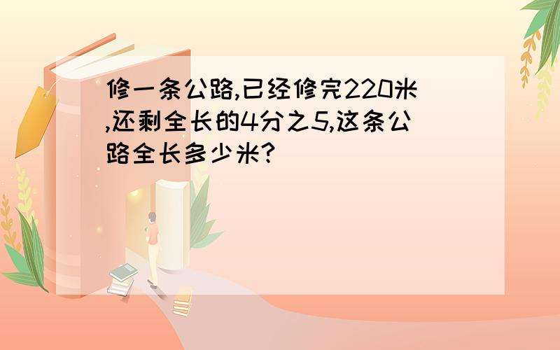 修一条公路,已经修完220米,还剩全长的4分之5,这条公路全长多少米?