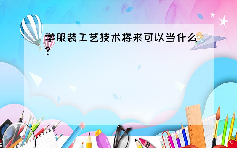 学服装工艺技术将来可以当什么?