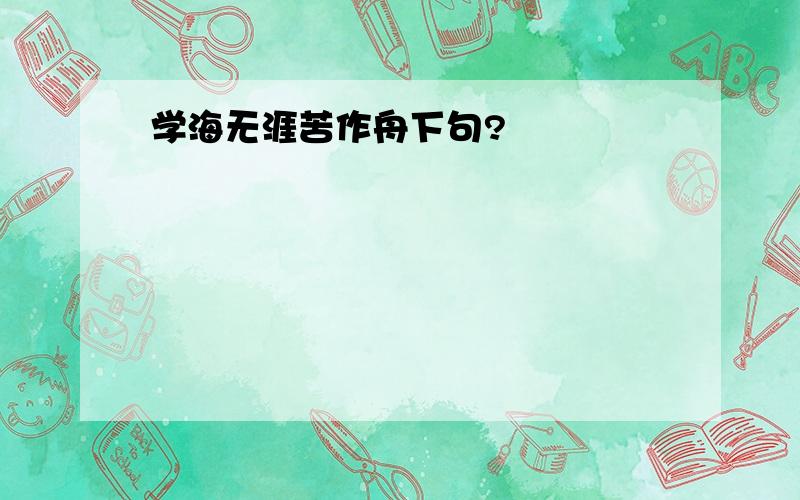 学海无涯苦作舟下句?