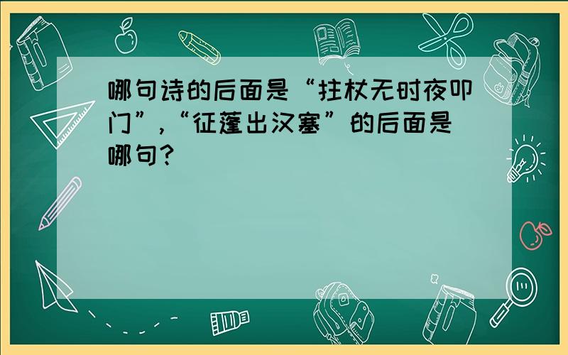 哪句诗的后面是“拄杖无时夜叩门”,“征蓬出汉塞”的后面是哪句?