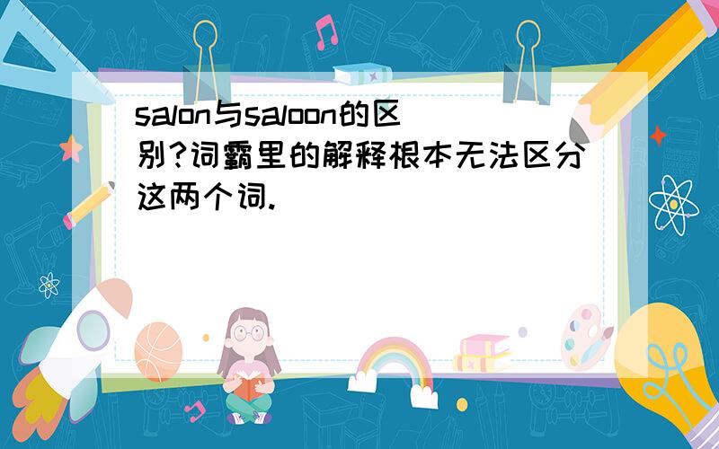 salon与saloon的区别?词霸里的解释根本无法区分这两个词.