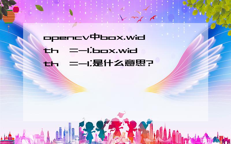 opencv中box.width*=-1;box.width*=-1;是什么意思?