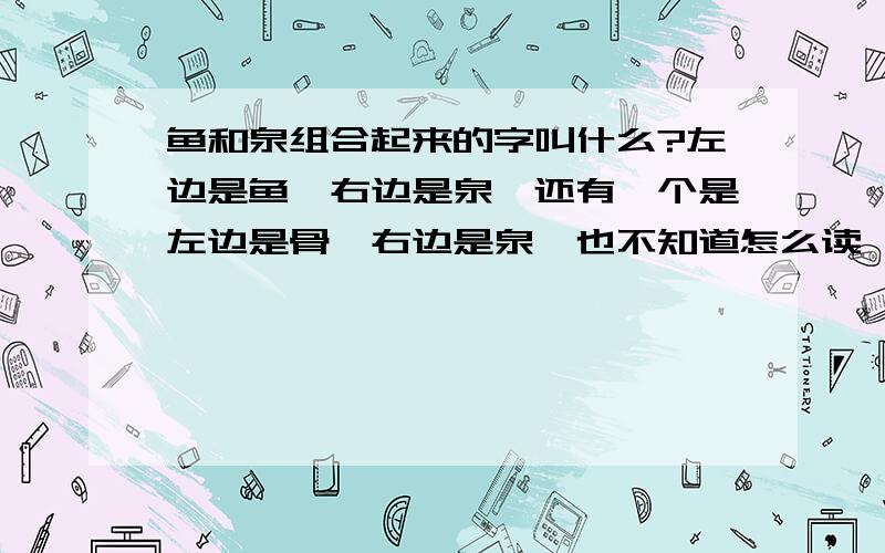 鱼和泉组合起来的字叫什么?左边是鱼,右边是泉,还有一个是左边是骨,右边是泉,也不知道怎么读,