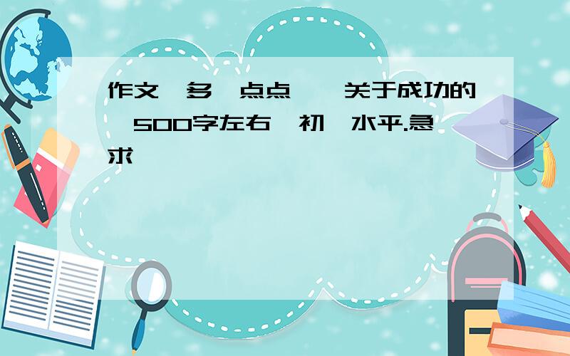 作文《多一点点》,关于成功的,500字左右,初一水平.急求……