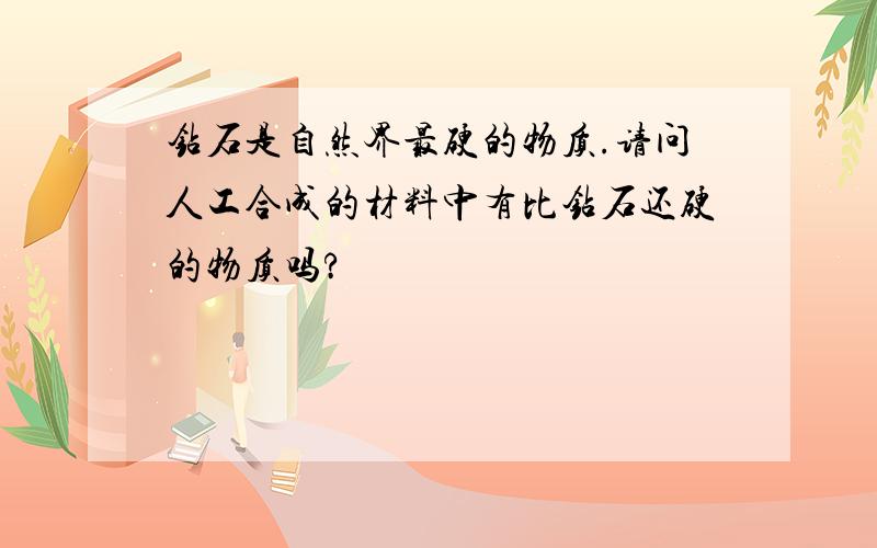 钻石是自然界最硬的物质.请问人工合成的材料中有比钻石还硬的物质吗?