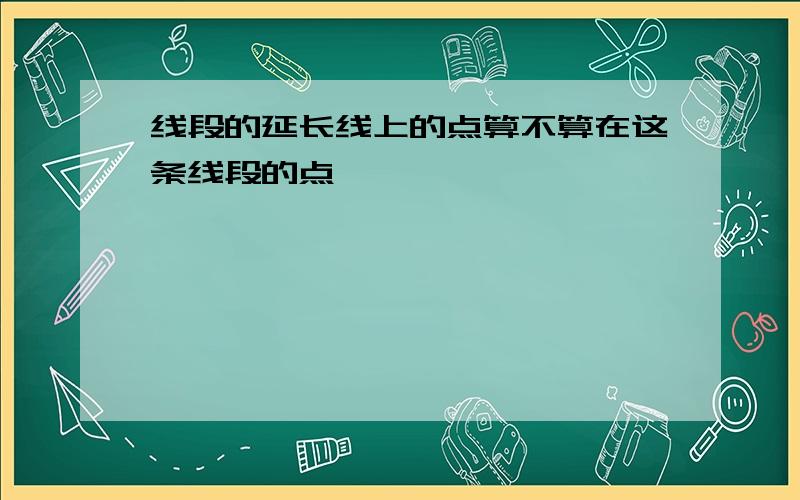 线段的延长线上的点算不算在这条线段的点