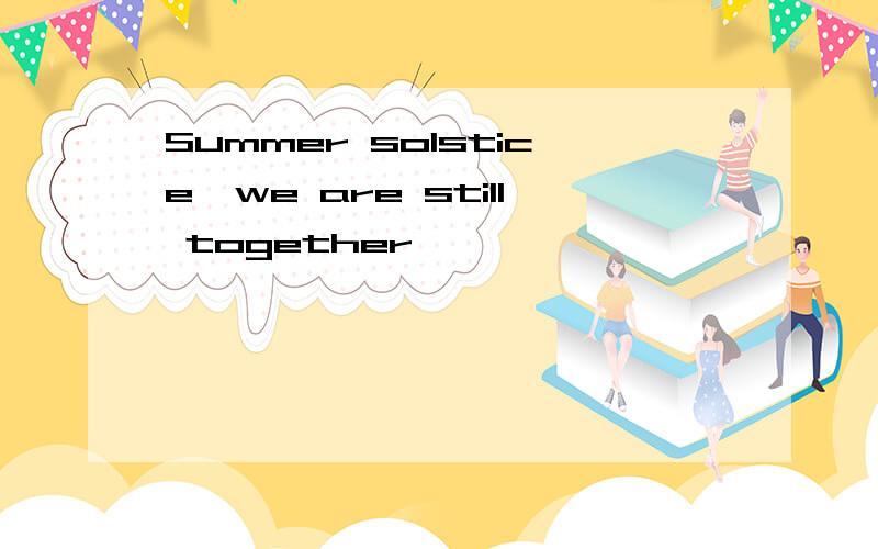 Summer solstice,we are still together