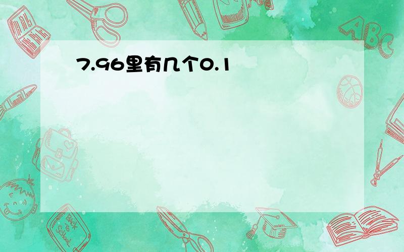 7.96里有几个0.1