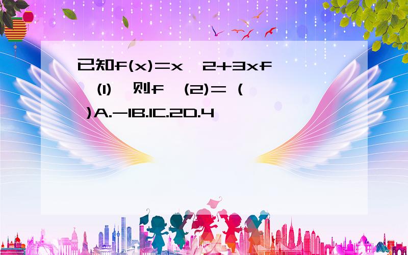 已知f(x)=x^2+3xf'(1),则f'(2)= ( )A.-1B.1C.2D.4