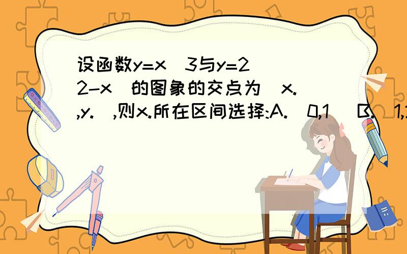 设函数y=x^3与y=2^(2-x)的图象的交点为(x.,y.),则x.所在区间选择:A.(0,1) B.(1,2) C.(2,3) D.(3,4)当x^3=2^(2-x)时如何解这方程