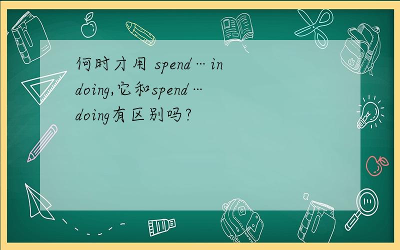 何时才用 spend…in doing,它和spend…doing有区别吗?