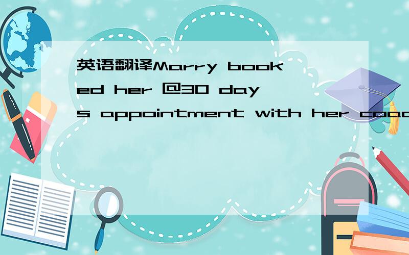 英语翻译Marry booked her @30 days appointment with her coach.