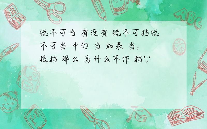 锐不可当 有没有 锐不可挡锐不可当 中的 当 如果 当：抵挡 那么 为什么不作 挡';'