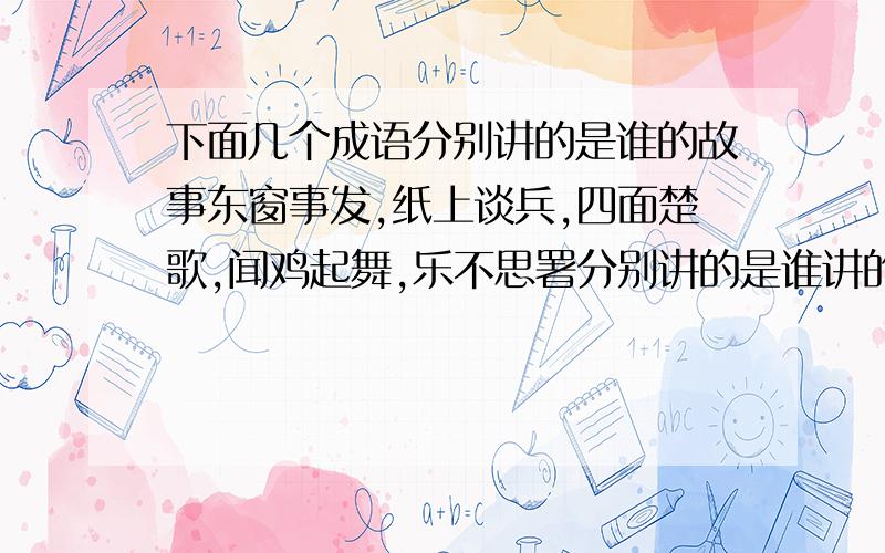 下面几个成语分别讲的是谁的故事东窗事发,纸上谈兵,四面楚歌,闻鸡起舞,乐不思署分别讲的是谁讲的故事.