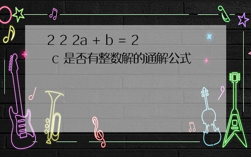 2 2 2a + b = 2 c 是否有整数解的通解公式