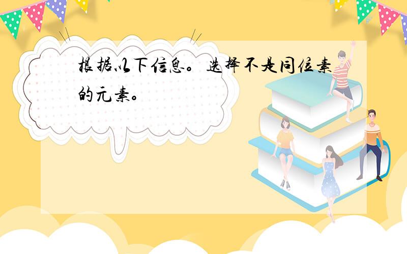 根据以下信息。选择不是同位素的元素。