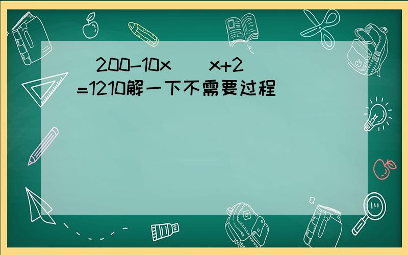 （200-10x）（x+2）=1210解一下不需要过程