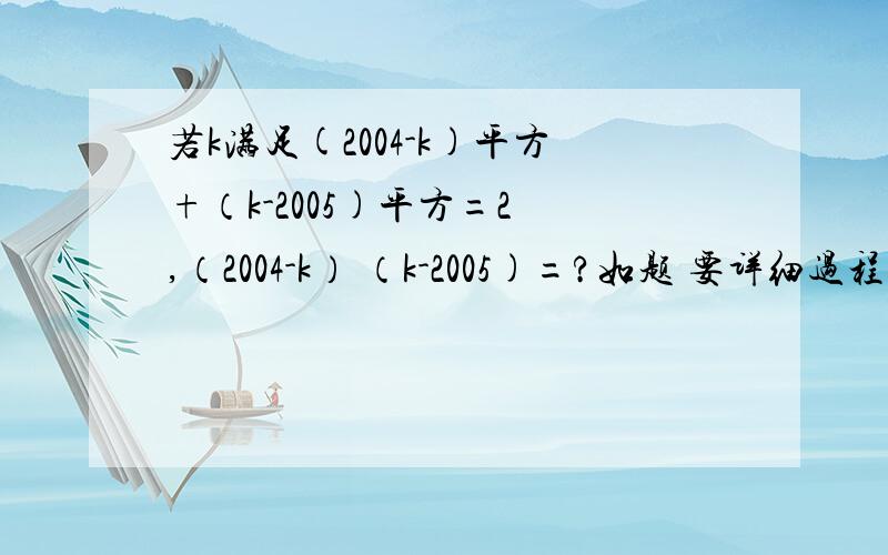 若k满足(2004-k)平方+（k-2005)平方=2 ,（2004-k） （k-2005)=?如题 要详细过程