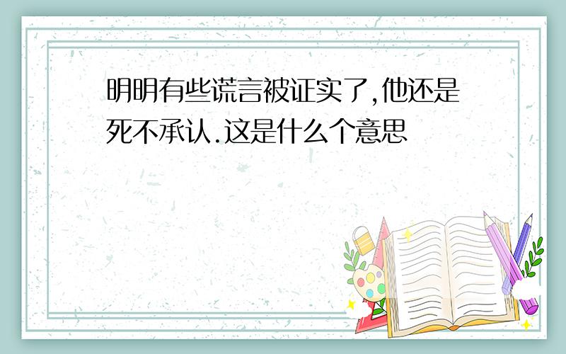 明明有些谎言被证实了,他还是死不承认.这是什么个意思