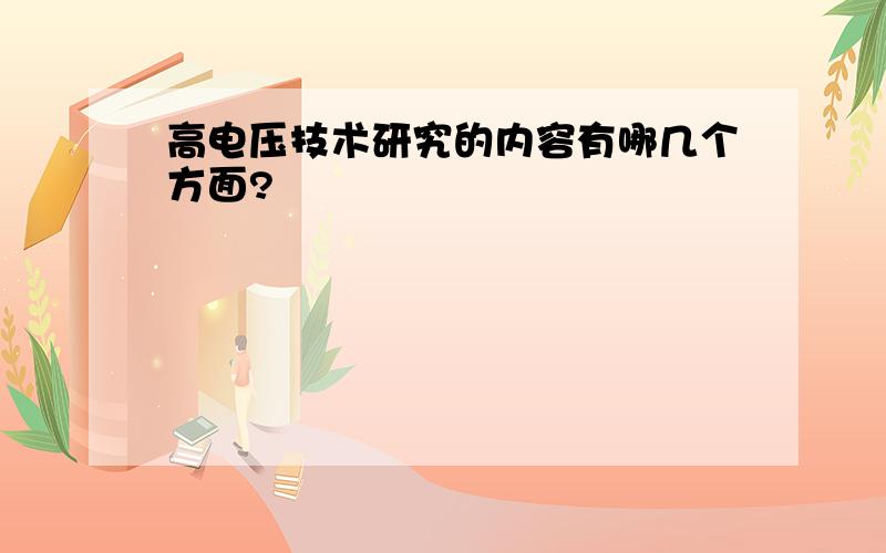 高电压技术研究的内容有哪几个方面?