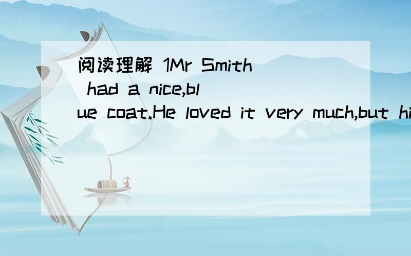 阅读理解 1Mr Smith had a nice,blue coat.He loved it very much,but his wife did not like it,because it was old.She often said,