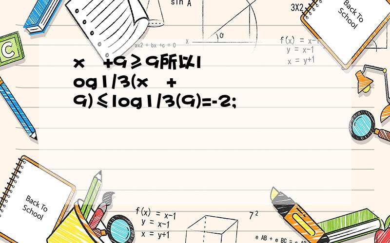 x²+9≥9所以log1/3(x²+9)≤log1/3(9)=-2;