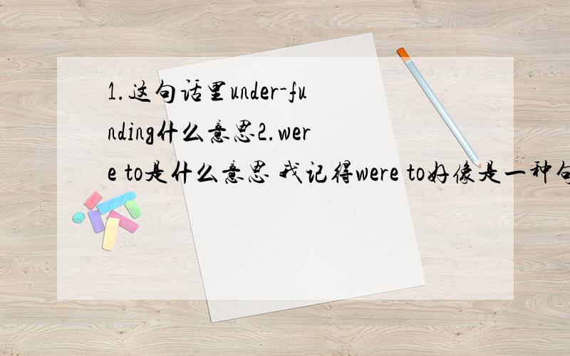 1.这句话里under-funding什么意思2.were to是什么意思 我记得were to好像是一种句式吧什么时候用呢3.compensate for by the rewards什么意思 怎么又有for又有by they have earned success through hard work and as a result t