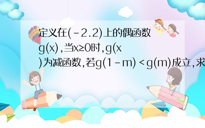 定义在(-2.2)上的偶函数g(x),当x≥0时,g(x)为减函数,若g(1-m)＜g(m)成立,求m的取值范围