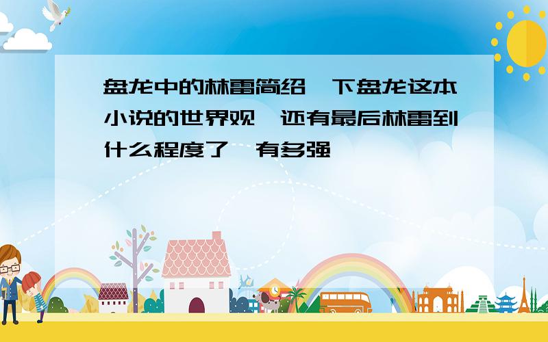 盘龙中的林雷简绍一下盘龙这本小说的世界观,还有最后林雷到什么程度了,有多强