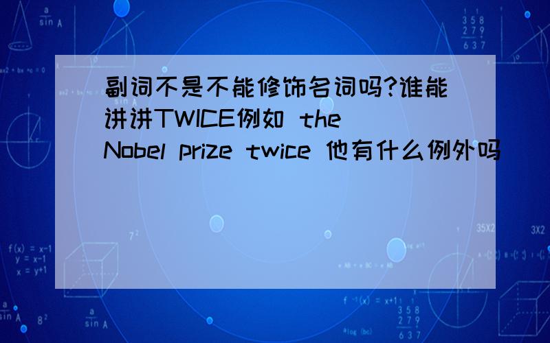 副词不是不能修饰名词吗?谁能讲讲TWICE例如 the Nobel prize twice 他有什么例外吗