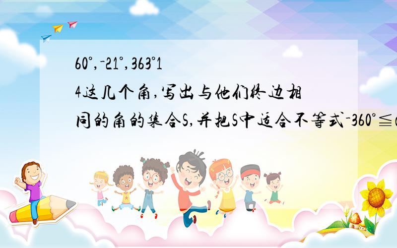 60°,－21°,363°14这几个角,写出与他们终边相同的角的集合S,并把S中适合不等式－360°≦a＜720°的元素a写出来