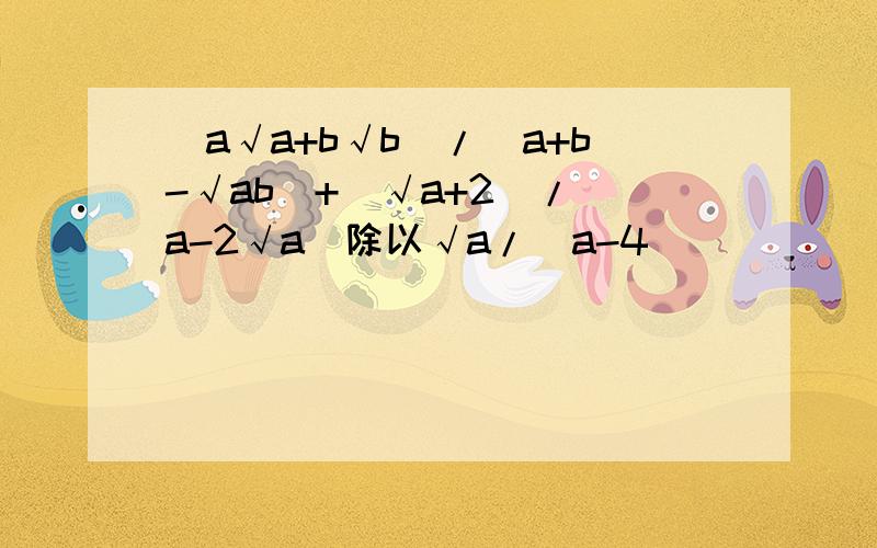 (a√a+b√b)/(a+b-√ab)+(√a+2)/(a-2√a)除以√a/(a-4)