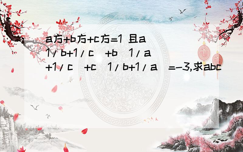 a方+b方+c方=1 且a(1/b+1/c)+b(1/a+1/c)+c(1/b+1/a)=-3,求abc