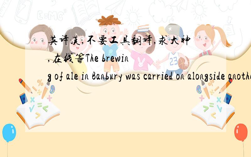 英译汉,不要工具翻译,求大神,在线等The brewing of ale in Banbury was carried on alongside another industry which has a world-wide renown, though it is perhaps of no great importance from the economist's point of view. Ever since the reig