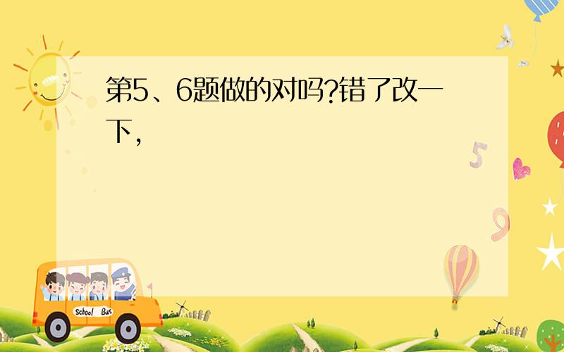 第5、6题做的对吗?错了改一下,