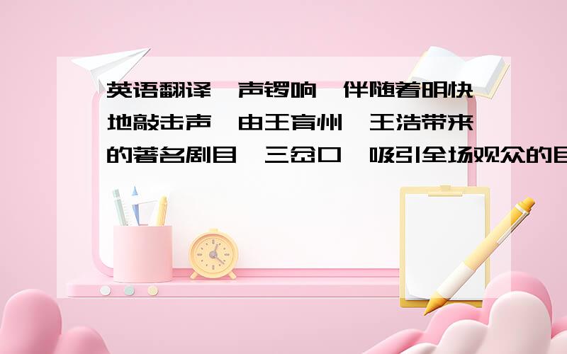 英语翻译一声锣响,伴随着明快地敲击声,由王育州、王浩带来的著名剧目《三岔口》吸引全场观众的目光.精彩绝伦的武戏过后,著名京剧表演艺术家、国家一级演员刘长瑜的徒弟巩丽娟及吕昆