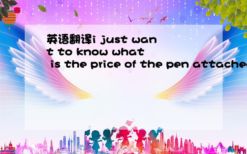 英语翻译i just want to know what is the price of the pen attached by a photo please specify by per peice,and where is your outlet in china i want to come and purchase in bulk so plaese give me the brief details.^-^ 都很好，那就投票吧...