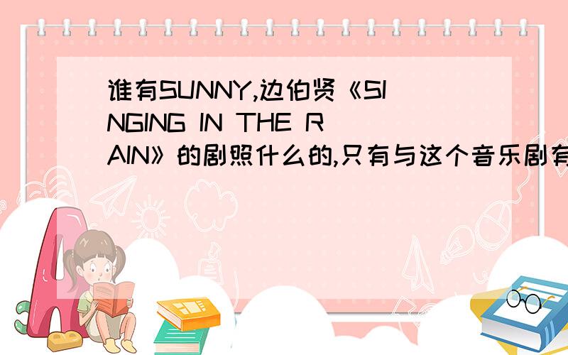 谁有SUNNY,边伯贤《SINGING IN THE RAIN》的剧照什么的,只有与这个音乐剧有关的都可以!