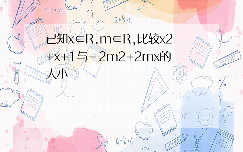 已知x∈R,m∈R,比较x2+x+1与-2m2+2mx的大小